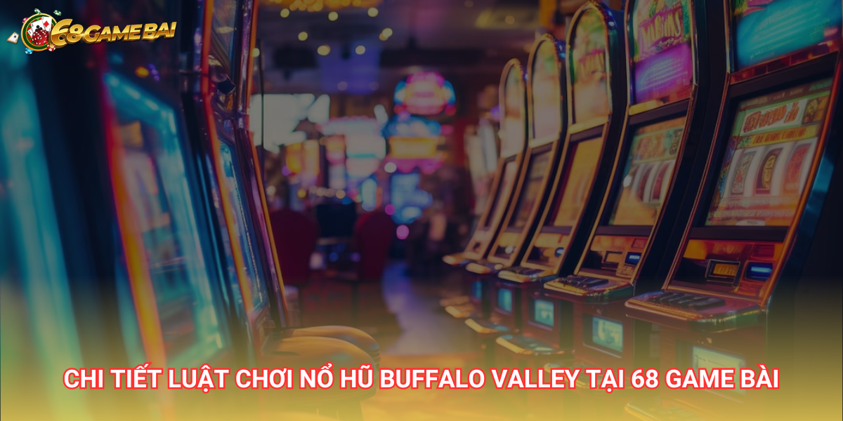 Chi tiết luật chơi nổ hũ Buffalo Valley tại 68 Game Bài