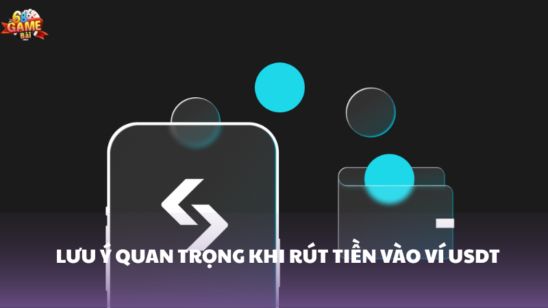 Lưu ý khi rút tiền vào ví USDT 68 Game Bài